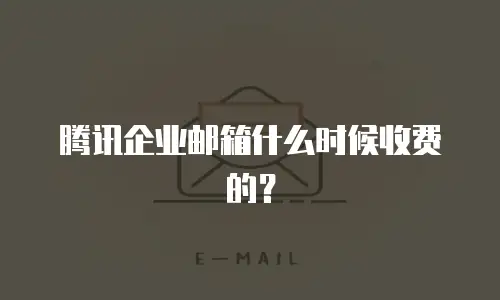 腾讯企业邮箱什么时候收费的？