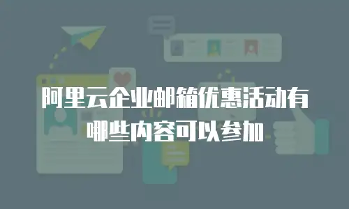 阿里云企业邮箱优惠活动有哪些内容可以参加