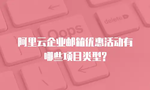 阿里云企业邮箱优惠活动有哪些项目类型?