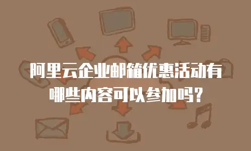 阿里云企业邮箱优惠活动有哪些内容可以参加吗?