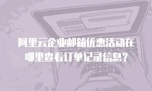阿里云企业邮箱优惠活动在哪里查看订单记录信息?