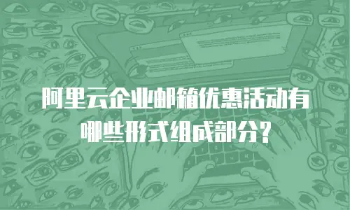 阿里云企业邮箱优惠活动有哪些形式组成部分?