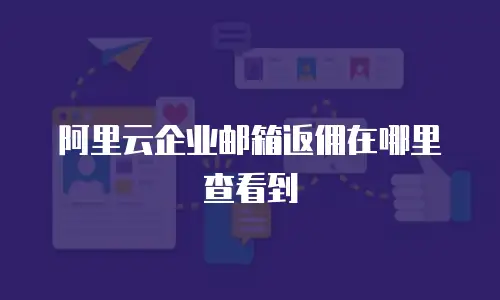 阿里云企业邮箱返佣在哪里查看到