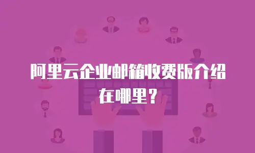阿里云企业邮箱收费版介绍在哪里？