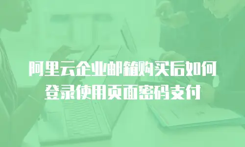 阿里云企业邮箱购买后如何登录使用页面密码支付