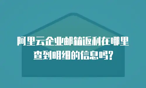 阿里云企业邮箱返利在哪里查到明细的信息吗?
