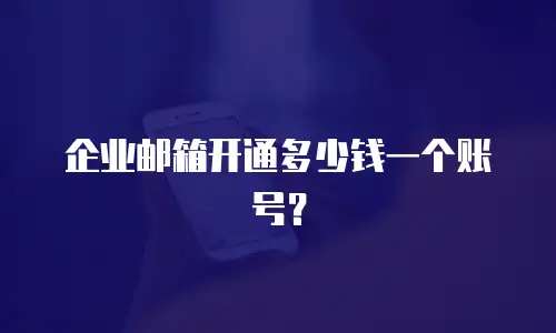 企业邮箱开通多少钱一个账号?