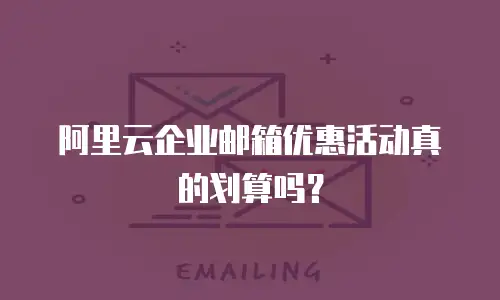 阿里云企业邮箱优惠活动真的划算吗？