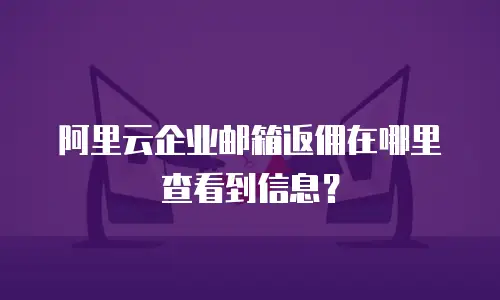 阿里云企业邮箱返佣在哪里查看到信息?