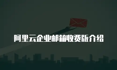 阿里云企业邮箱收费版介绍