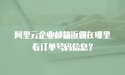 阿里云企业邮箱返佣在哪里看订单号码信息？