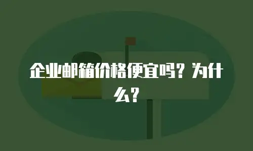 企业邮箱价格便宜吗？为什么？
