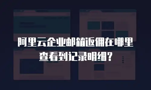 阿里云企业邮箱返佣在哪里查看到记录明细？