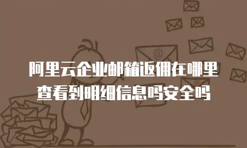 阿里云企业邮箱返佣在哪里查看到明细信息吗安全吗