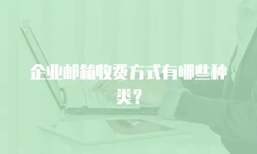 企业邮箱收费方式有哪些种类？