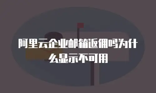 阿里云企业邮箱返佣吗为什么显示不可用