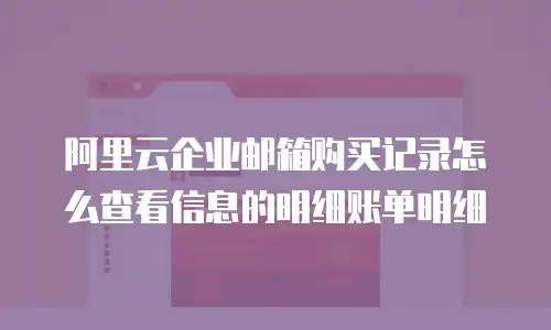 阿里云企业邮箱购买记录怎么查看信息的明细账单明细