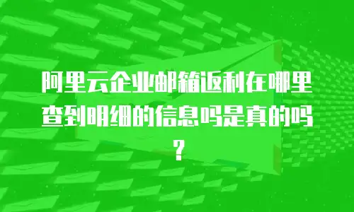 阿里云企业邮箱返利在哪里查到明细的信息吗是真的吗？