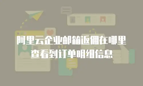 阿里云企业邮箱返佣在哪里查看到订单明细信息