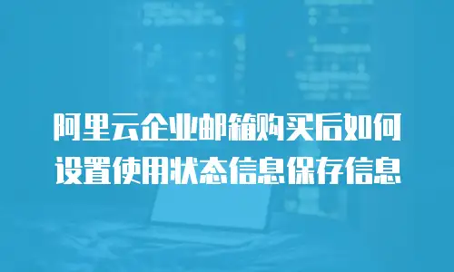 阿里云企业邮箱购买后如何设置使用状态信息保存信息