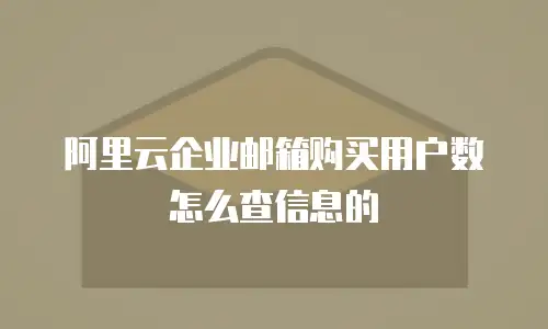 阿里云企业邮箱购买用户数怎么查信息的