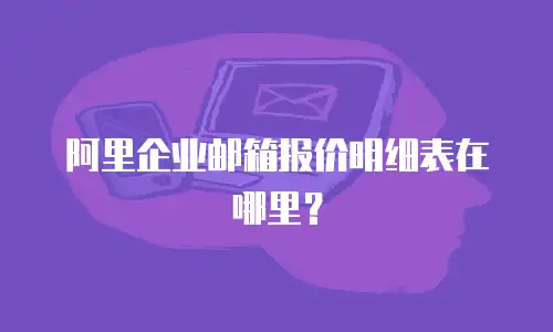 阿里企业邮箱报价明细表在哪里？