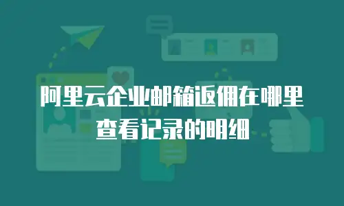 阿里云企业邮箱返佣在哪里查看记录的明细
