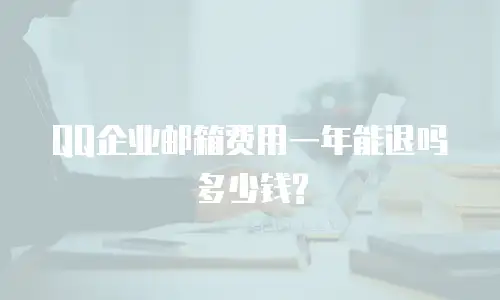 QQ企业邮箱费用一年能退吗多少钱?