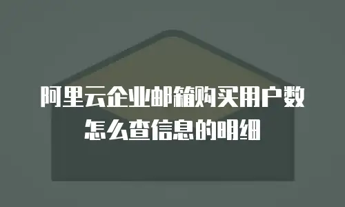 阿里云企业邮箱购买用户数怎么查信息的明细