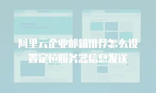 阿里云企业邮箱推荐怎么设置定位服务器信息发送