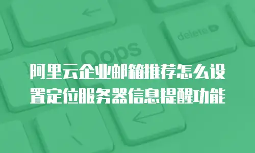 阿里云企业邮箱推荐怎么设置定位服务器信息提醒功能