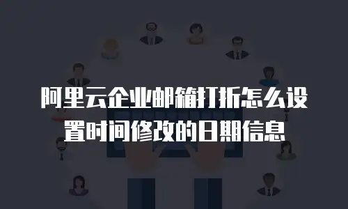 阿里云企业邮箱打折怎么设置时间修改的日期信息
