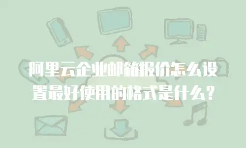 阿里云企业邮箱报价怎么设置最好使用的格式是什么？