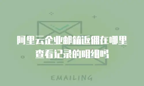 阿里云企业邮箱返佣在哪里查看记录的明细吗