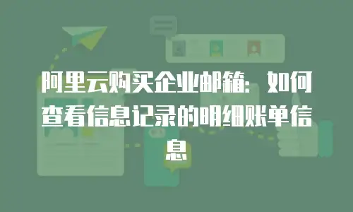 阿里云购买企业邮箱：如何查看信息记录的明细账单信息