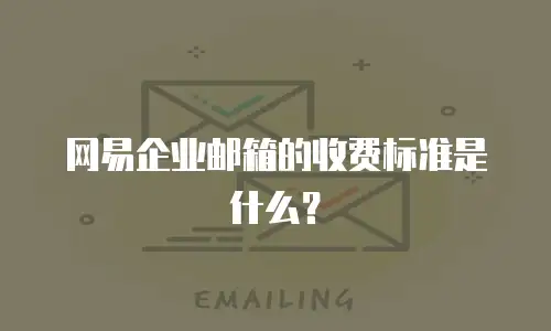 网易企业邮箱的收费标准是什么？