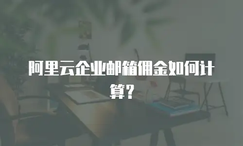 阿里云企业邮箱佣金如何计算?