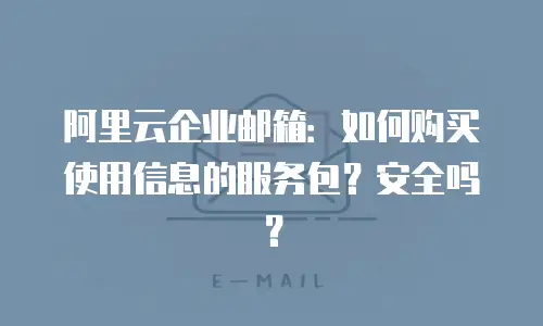 阿里云企业邮箱：如何购买使用信息的服务包？安全吗？