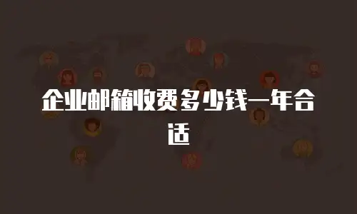 企业邮箱收费多少钱一年合适