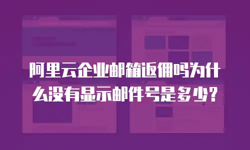 阿里云企业邮箱返佣吗为什么没有显示邮件号是多少？