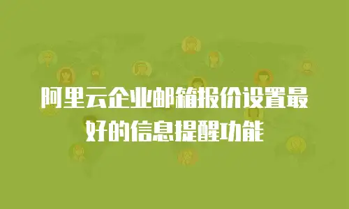 阿里云企业邮箱报价设置最好的信息提醒功能