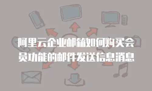 阿里云企业邮箱如何购买会员功能的邮件发送信息消息