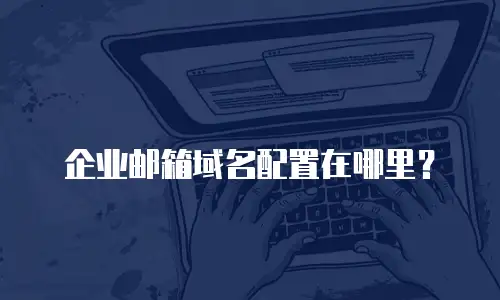 企业邮箱域名配置在哪里?
