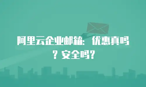 阿里云企业邮箱：优惠真吗？安全吗？
