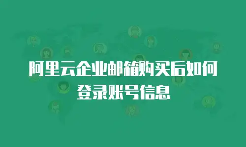 阿里云企业邮箱购买后如何登录账号信息