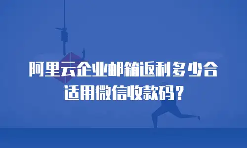阿里云企业邮箱返利多少合适用微信收款码？