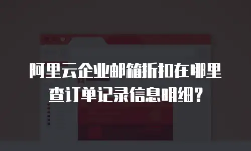 阿里云企业邮箱折扣在哪里查订单记录信息明细?