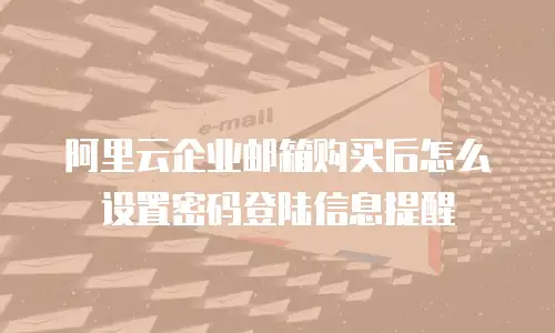 阿里云企业邮箱购买后怎么设置密码登陆信息提醒