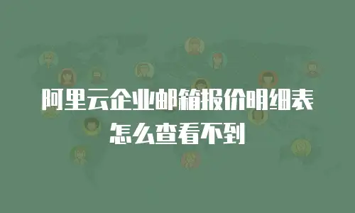 阿里云企业邮箱报价明细表怎么查看不到