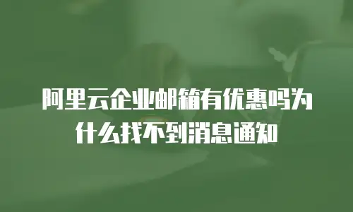 阿里云企业邮箱有优惠吗为什么找不到消息通知